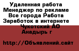 Удаленная работа - Менеджер по рекламе - Все города Работа » Заработок в интернете   . Чукотский АО,Анадырь г.